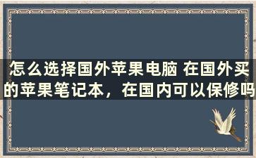 怎么选择国外苹果电脑 在国外买的苹果笔记本，在国内可以保修吗